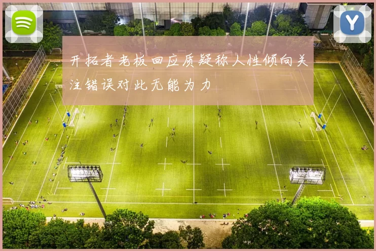 开拓者老板回应质疑称人性倾向关注错误对此无能为力