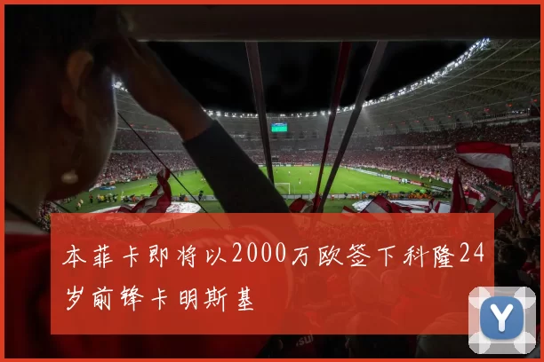 本菲卡即将以2000万欧签下科隆24岁前锋卡明斯基