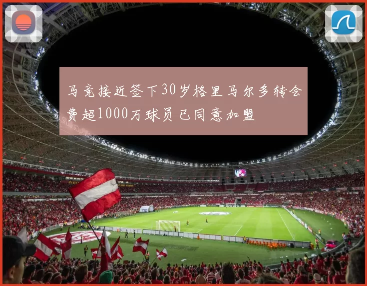 马竞接近签下30岁格里马尔多转会费超1000万球员已同意加盟
