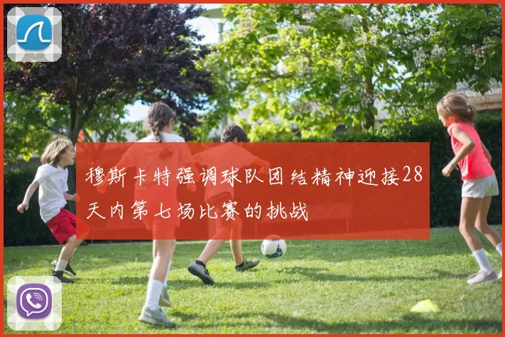 穆斯卡特强调球队团结精神迎接28天内第七场比赛的挑战