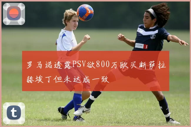 罗马诺透露PSV欲800万欧买断萨拉赫埃丁但未达成一致