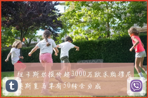 纽卡斯尔报价超3000万欧求购穆尼奥斯皇马享有50转会分成