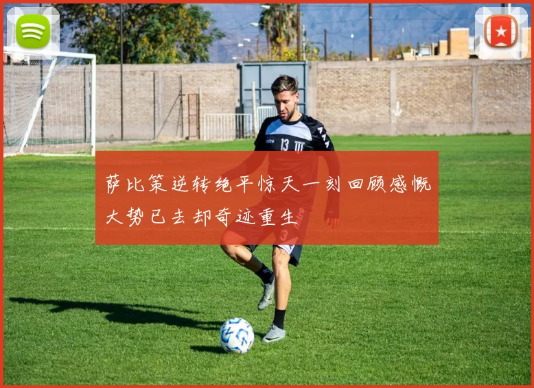 萨比策逆转绝平惊天一刻回顾感慨大势已去却奇迹重生