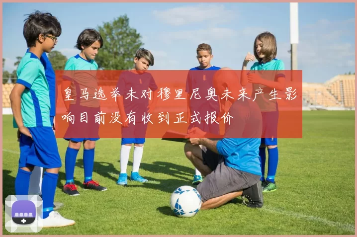皇马选举未对穆里尼奥未来产生影响目前没有收到正式报价