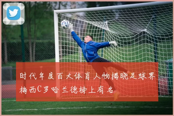 时代年度百大体育人物揭晓足球界梅西C罗哈兰德榜上有名